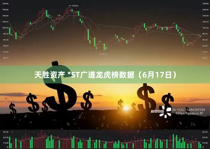 天胜资产 *ST广道龙虎榜数据（6月17日）