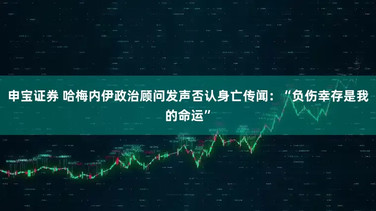 申宝证券 哈梅内伊政治顾问发声否认身亡传闻：“负伤幸存是我的命运”