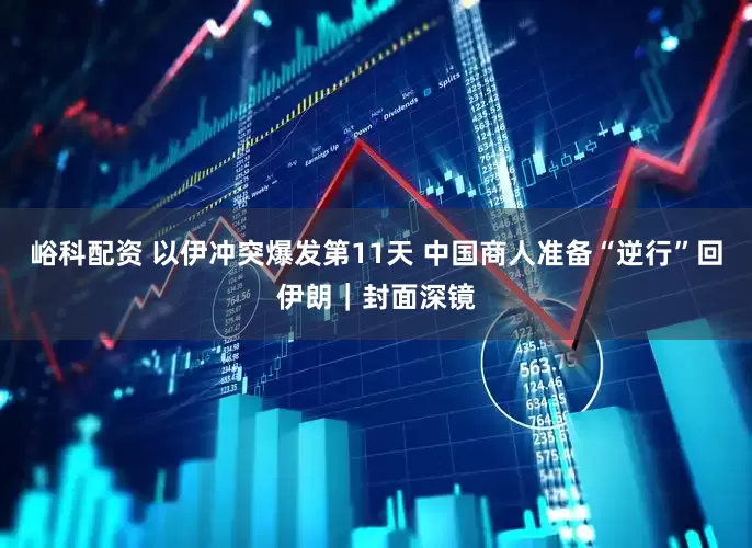 峪科配资 以伊冲突爆发第11天 中国商人准备“逆行”回伊朗｜封面深镜