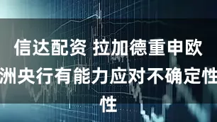 信达配资 拉加德重申欧洲央行有能力应对不确定性