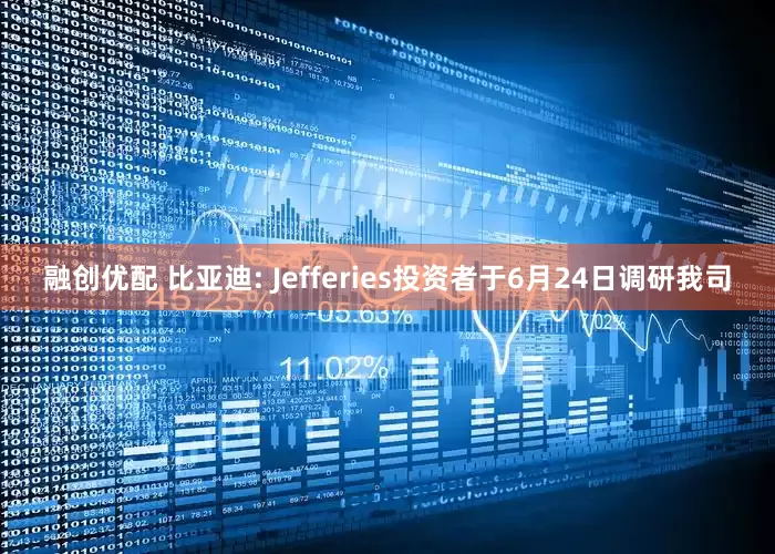 融创优配 比亚迪: Jefferies投资者于6月24日调研我司