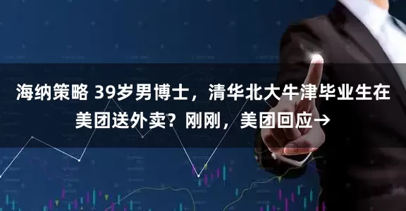 海纳策略 39岁男博士，清华北大牛津毕业生在美团送外卖？刚刚，美团回应→