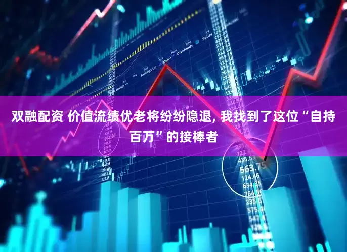 双融配资 价值流绩优老将纷纷隐退, 我找到了这位“自持百万”的接棒者