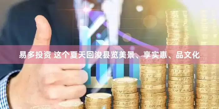 易多投资 这个夏天回浚县览美景、享实惠、品文化
