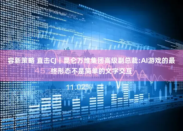 容新策略 直击CJ｜昆仑万维集团高级副总裁:AI游戏的最终形态不是简单的文字交互