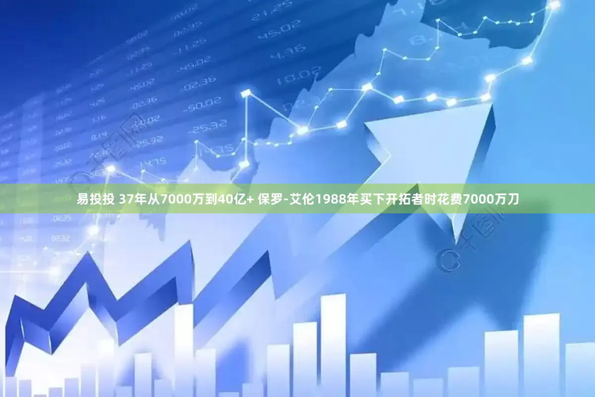 易投投 37年从7000万到40亿+ 保罗-艾伦1988年买下开拓者时花费7000万刀