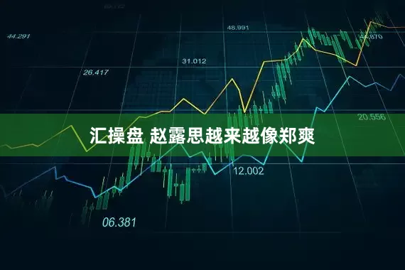 汇操盘 赵露思越来越像郑爽