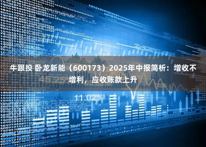 牛跟投 卧龙新能（600173）2025年中报简析：增收不增利，应收账款上升