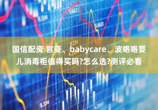国信配资 宫菱、babycare、波咯咯婴儿消毒柜值得买吗?怎么选?测评必看