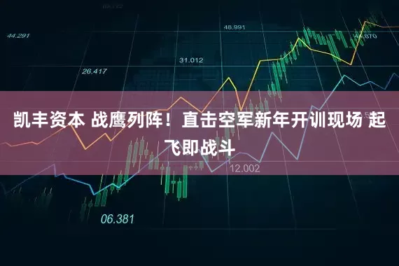 凯丰资本 战鹰列阵！直击空军新年开训现场 起飞即战斗