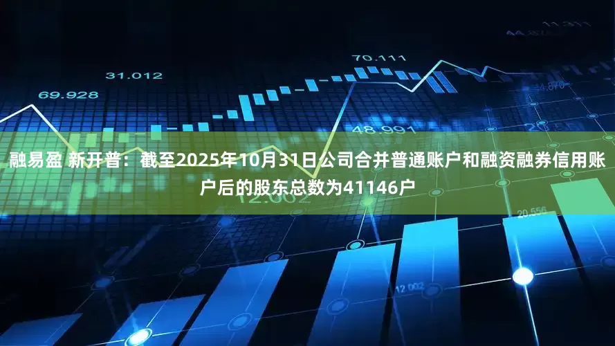 融易盈 新开普：截至2025年10月31日公司合并普通账户和融资融券信用账户后的股东总数为41146户