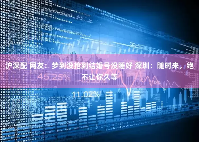 沪深配 网友：梦到没抢到结婚号没睡好 深圳：随时来，绝不让你久等