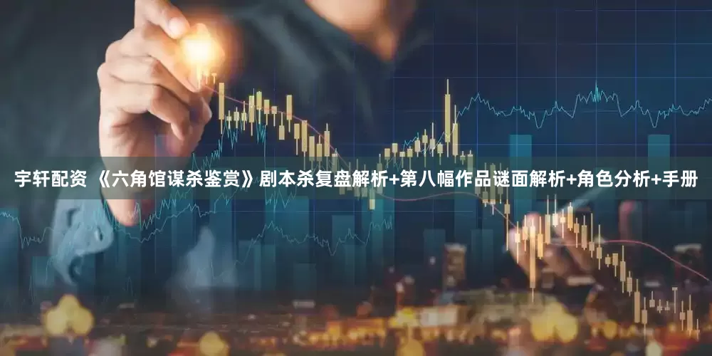 宇轩配资 《六角馆谋杀鉴赏》剧本杀复盘解析+第八幅作品谜面解析+角色分析+手册